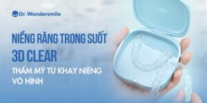 Niềng răng trong suốt 3D Clear là gì? Ưu nhược và giá tiền