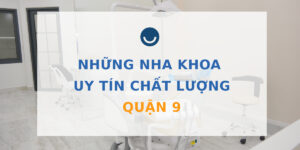 Top 9 nha khoa uy tín quận 9 được đánh giá cao hiện nay